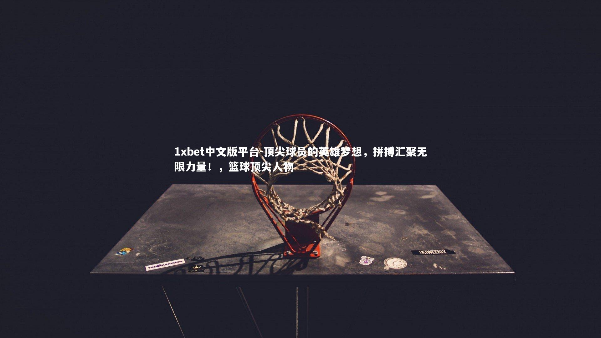 顶尖球员的英雄梦想，拼搏汇聚无限力量！，篮球顶尖人物