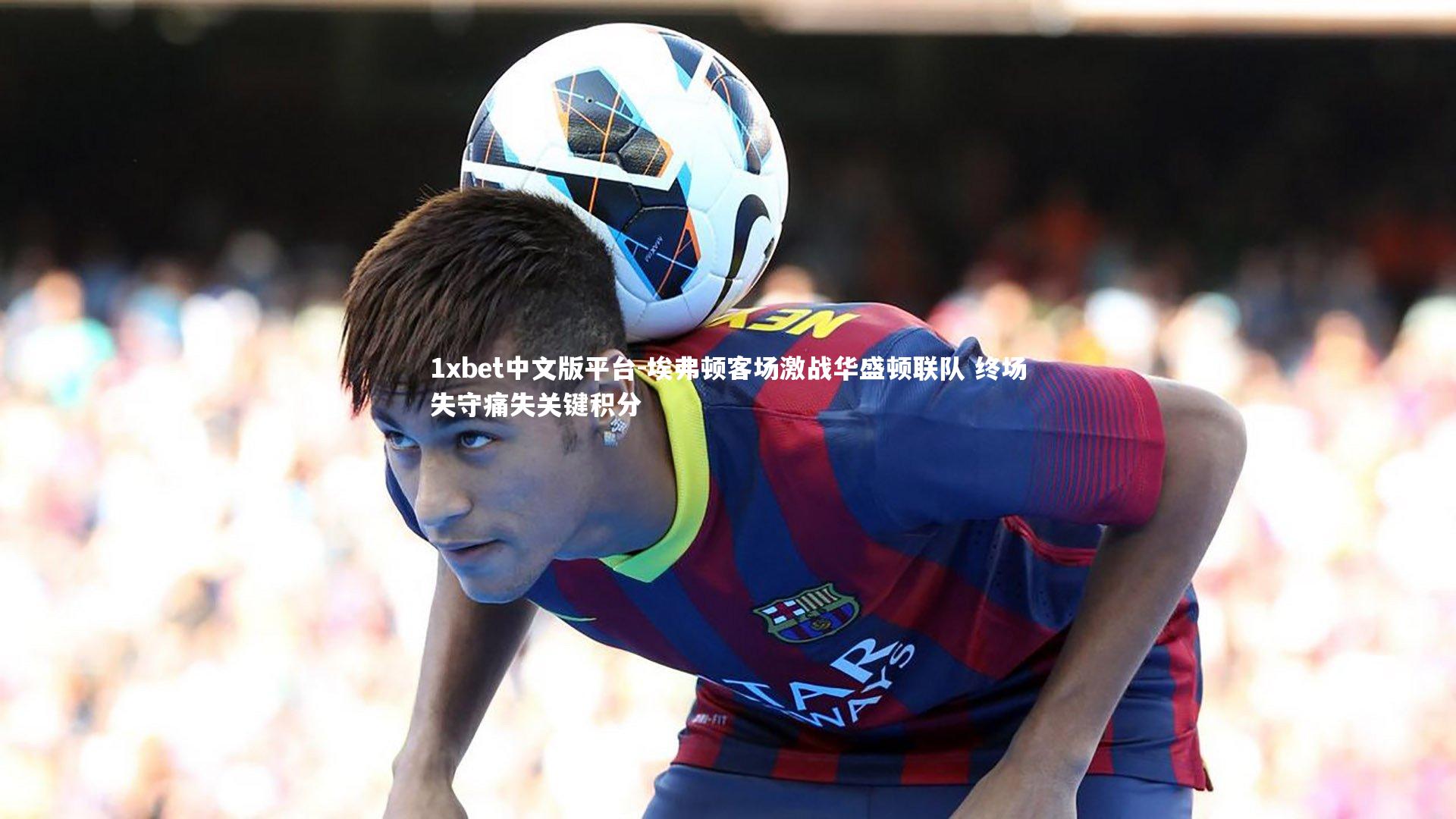 埃弗顿客场激战华盛顿联队 终场失守痛失关键积分